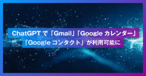 ChatGPTで「Gmail」「Googleカレンダー」「Googleコンタクト」が利用可能に― ついにPlusプランでも連携が解禁 ―