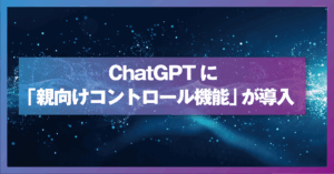 ChatGPTに「親向けコントロール機能」が導入――規制と社会的背景から読み解く