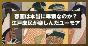 春画は本当に卑猥なのか？江戸庶民が楽しんだユーモア